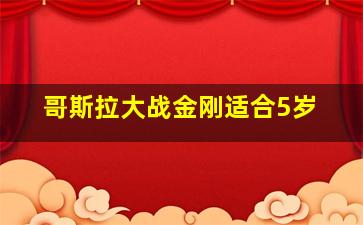 哥斯拉大战金刚适合5岁