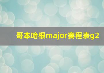 哥本哈根major赛程表g2