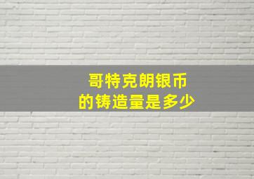 哥特克朗银币的铸造量是多少