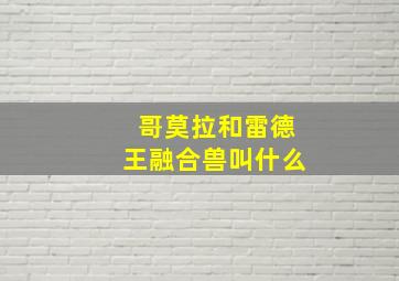 哥莫拉和雷德王融合兽叫什么