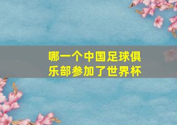 哪一个中国足球俱乐部参加了世界杯