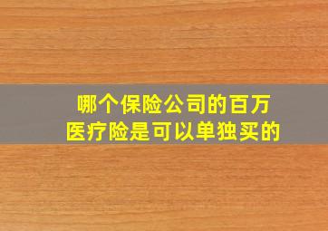 哪个保险公司的百万医疗险是可以单独买的