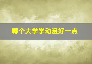 哪个大学学动漫好一点