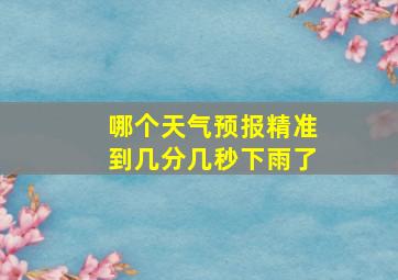 哪个天气预报精准到几分几秒下雨了