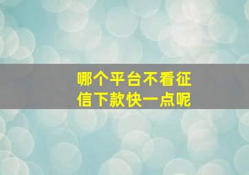 哪个平台不看征信下款快一点呢