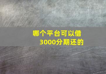 哪个平台可以借3000分期还的