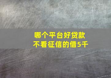 哪个平台好贷款不看征信的借5千