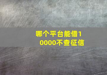 哪个平台能借10000不查征信