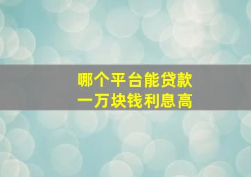 哪个平台能贷款一万块钱利息高