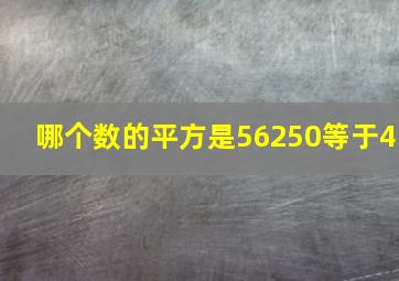 哪个数的平方是56250等于4