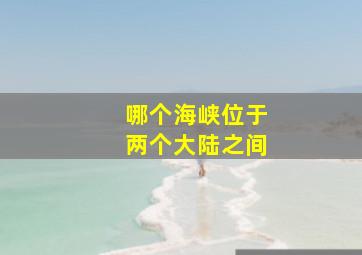 哪个海峡位于两个大陆之间