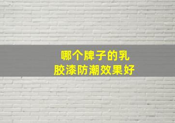 哪个牌子的乳胶漆防潮效果好