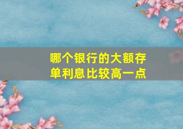 哪个银行的大额存单利息比较高一点