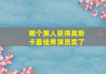 哪个黑人获得奥斯卡最佳男演员奖了