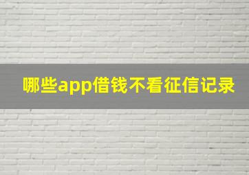 哪些app借钱不看征信记录