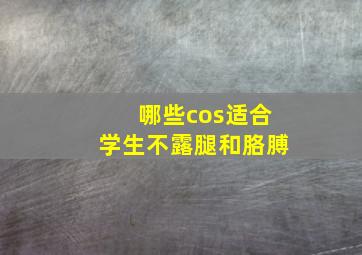 哪些cos适合学生不露腿和胳膊