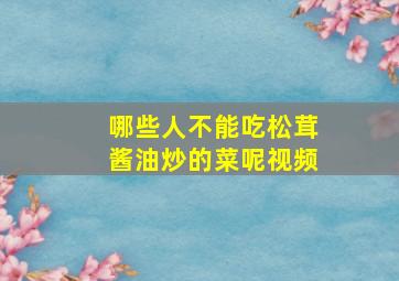 哪些人不能吃松茸酱油炒的菜呢视频