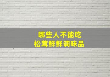 哪些人不能吃松茸鲜鲜调味品