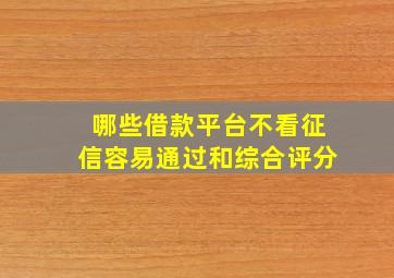 哪些借款平台不看征信容易通过和综合评分