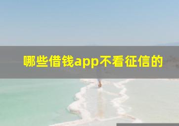 哪些借钱app不看征信的