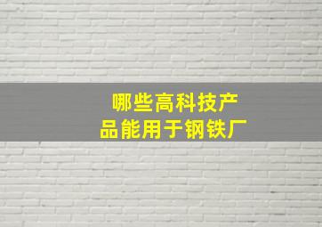 哪些高科技产品能用于钢铁厂