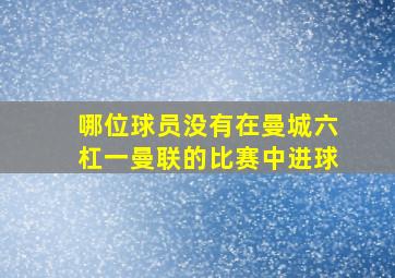 哪位球员没有在曼城六杠一曼联的比赛中进球