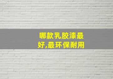 哪款乳胶漆最好,最环保耐用