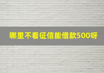 哪里不看征信能借款500呀