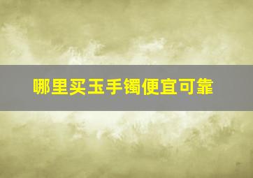 哪里买玉手镯便宜可靠