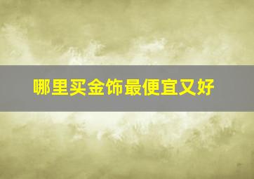 哪里买金饰最便宜又好