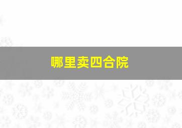 哪里卖四合院