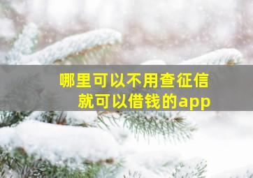 哪里可以不用查征信就可以借钱的app