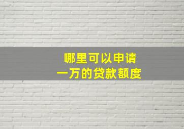 哪里可以申请一万的贷款额度