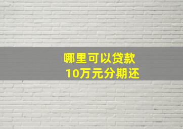 哪里可以贷款10万元分期还