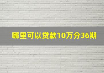 哪里可以贷款10万分36期