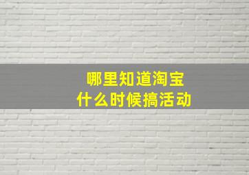 哪里知道淘宝什么时候搞活动