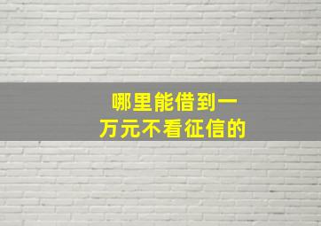 哪里能借到一万元不看征信的