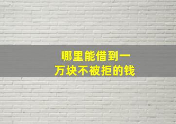 哪里能借到一万块不被拒的钱