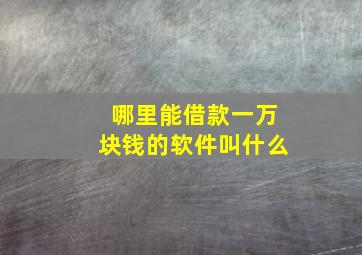 哪里能借款一万块钱的软件叫什么