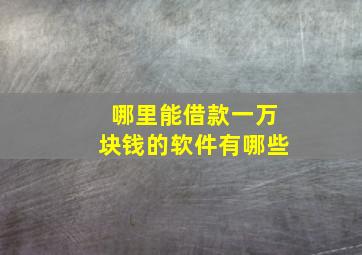 哪里能借款一万块钱的软件有哪些