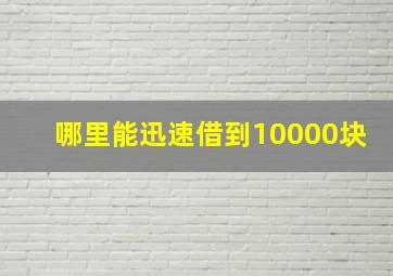 哪里能迅速借到10000块