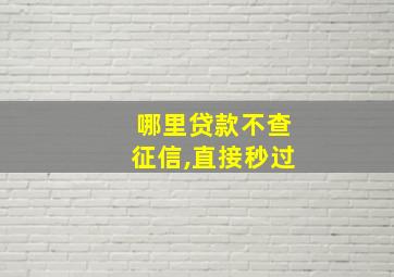 哪里贷款不查征信,直接秒过