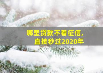 哪里贷款不看征信,直接秒过2020年