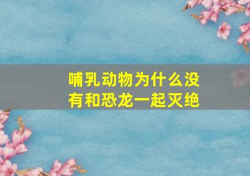 哺乳动物为什么没有和恐龙一起灭绝