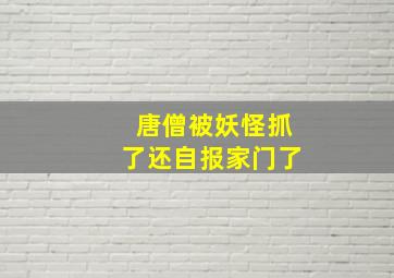 唐僧被妖怪抓了还自报家门了