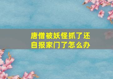 唐僧被妖怪抓了还自报家门了怎么办