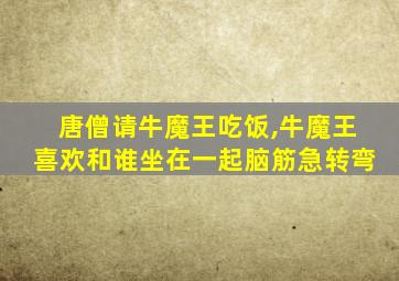 唐僧请牛魔王吃饭,牛魔王喜欢和谁坐在一起脑筋急转弯