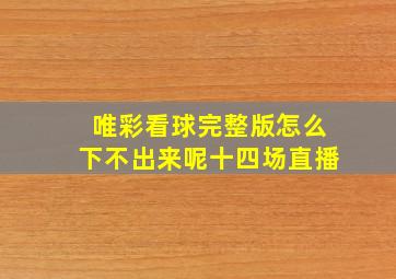 唯彩看球完整版怎么下不出来呢十四场直播