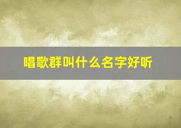 唱歌群叫什么名字好听