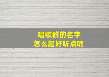 唱歌群的名字怎么起好听点呢